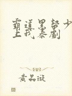 霸道黑帮少爷爱上我泰剧