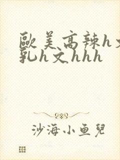 欧美高辣h文乱乳h文hhh