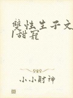 双性生子文1v1甜宠