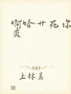 啊哈艹死你嗯好爽