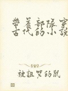 带着部队穿越回古代的小说