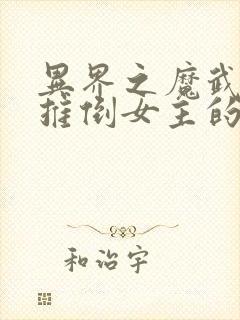 异界之魔武流氓推倒女主的章节