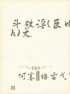 斗破淫(巨肉高h)文