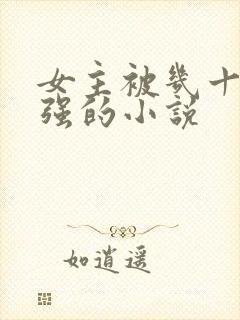 女主被几十个人强的小说