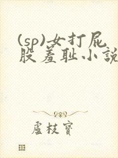 (sp)女打屁股羞耻小说