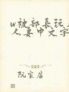 w被部长玩弄的人妻中文字幕