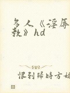 多人《淫辱的调教》hd