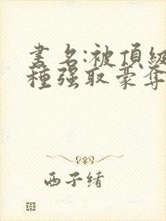 书名:被顶级坏种强取豪夺了