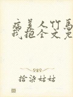 病美人竹马只给我抱全文免费阅读