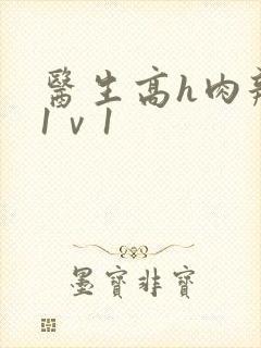 医生高h肉辣文1ⅴ1