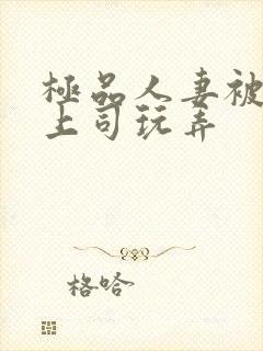 极品人妻被夫的上司玩弄