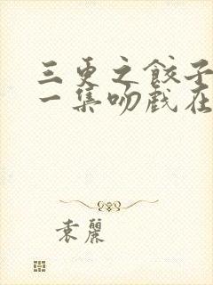 三更之饺子2第一集吻戏在第几集