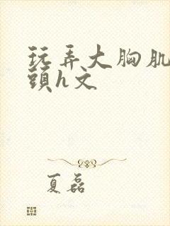 玩弄大胸肌男乳头h文