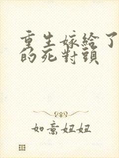 重生嫁给了渣男的死对头