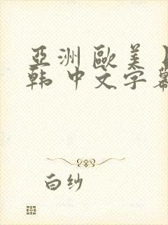 亚洲 欧美 日韩 中文字幕