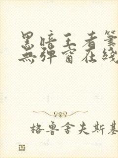 黑暗王者笔趣阁无弹窗在线阅读