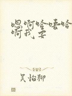 嗯啊哈唔哈啊啊啊我要