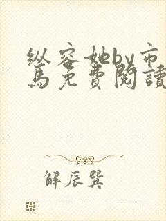 纵容她by市鞍马免费阅读笔趣阁