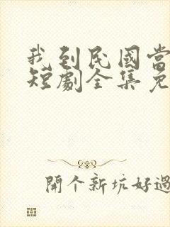 我到民国当少帅短剧全集免费