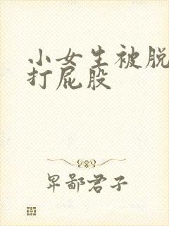 小女生被脱裤子打屁股