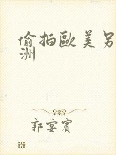 偷拍欧美另类亚洲