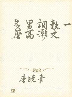 多男调教一女折磨高潮文