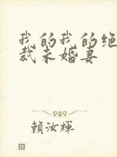 我的我的绝色总裁未婚妻