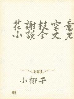 花谢枝空意已阑小说全文免费阅读