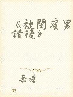 《被闺蜜男友上错后》