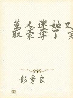 万人迷她又被强取豪夺了 完结