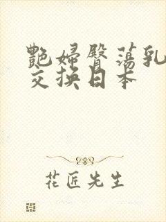 艳妇臀荡乳欲伦交换日本