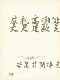 床戏高潮做进去大尺度欧美封面