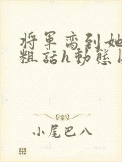 将军脔到她哭h粗话h动态图