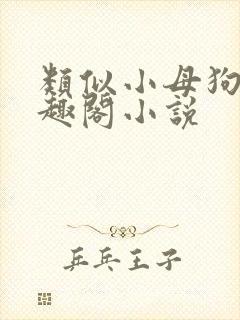 类似小母狗的笔趣阁小说