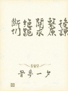 断绝关系后哥哥们跪求原谅短剧大结局