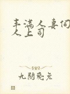 丰满人妻伺候黑人上司