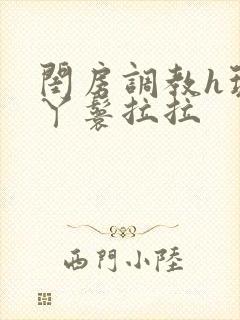 闺房调教h玩弄丫鬟拉拉