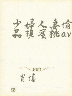 少妇人妻偷人精品视蜜桃av