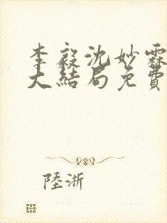 李毅沈妙霖小说大结局免费阅读最新章节