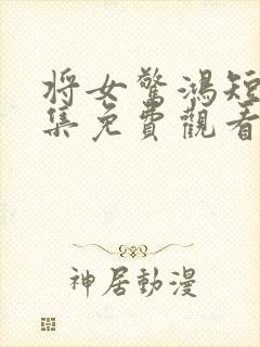 将女惊鸿短剧全集免费观看完整版