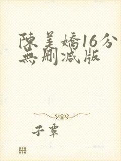 陈美娇16分钟无删减版