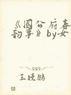 《国公府春闺小韵事》by女王不在家