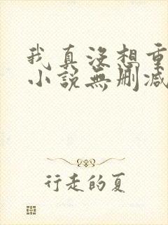 我真没想重生啊小说无删减正版在线阅读封面