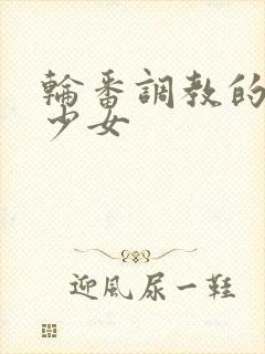 轮番调教的清纯少女