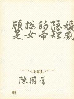 顾总的隐婚娇妻是女帝短剧免费观看全集