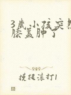 3岁小孩突然右膝盖肿了