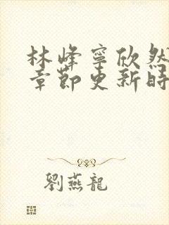 林峰宁欣然最新章节更新时间