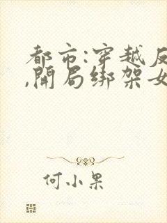 都市:穿越反派,开局绑架女主封面