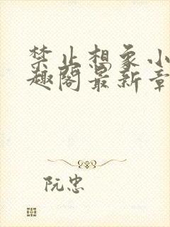 禁止想象小说笔趣阁最新章节更新时间