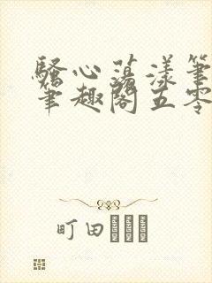 骚心荡漾笔趣阁笔趣阁五零二三